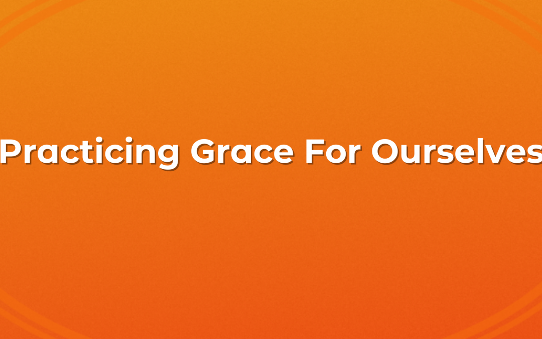 Practicing Grace For Ourselves