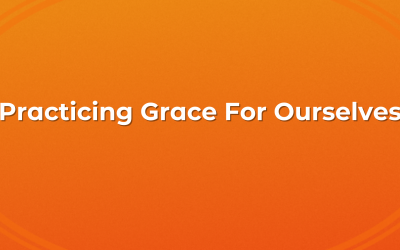 Practicing Grace For Ourselves