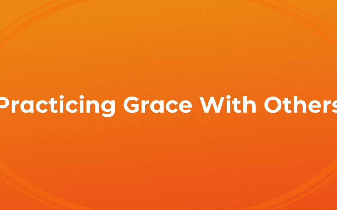 Practicing Grace With Others